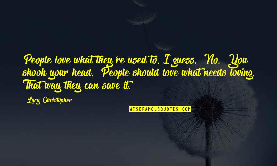 I Love Lucy Quotes By Lucy Christopher: People love what they're used to, I guess.""No."