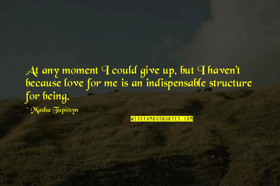 I Love Me Because Quotes By Masha Tupitsyn: At any moment I could give up, but