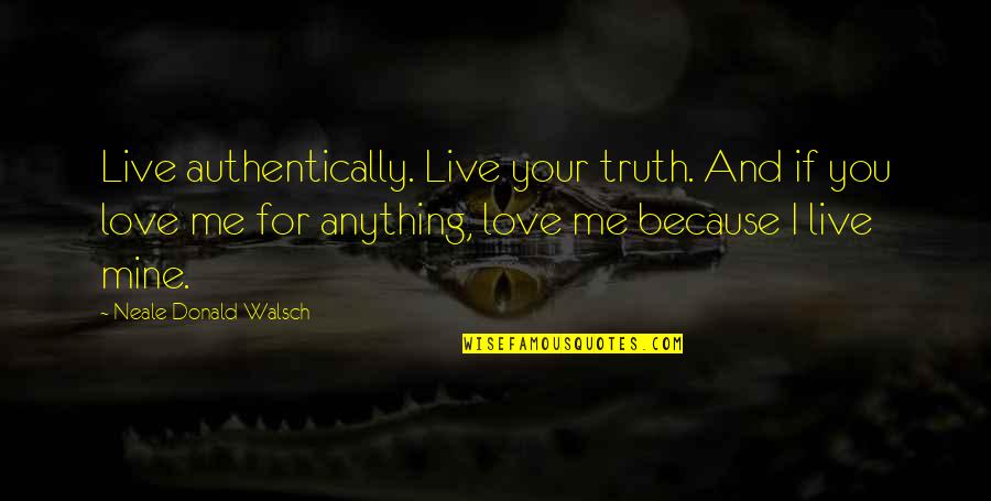 I Love Me Because Quotes By Neale Donald Walsch: Live authentically. Live your truth. And if you