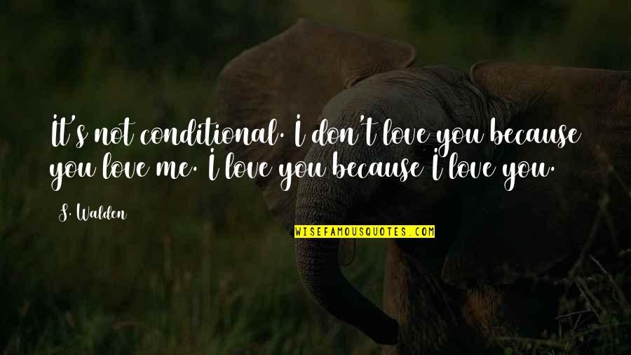 I Love Me Because Quotes By S. Walden: It's not conditional. I don't love you because
