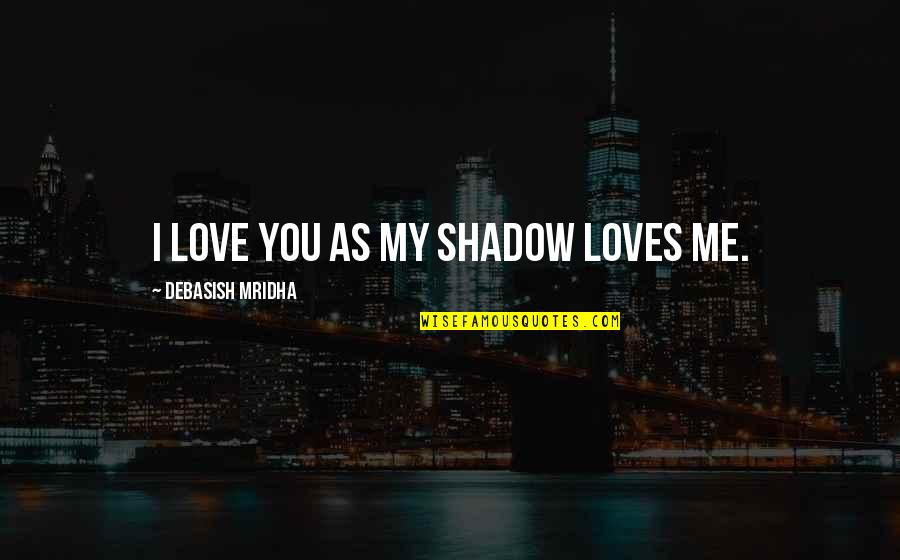 I Love Me Quotes By Debasish Mridha: I love you as my shadow loves me.