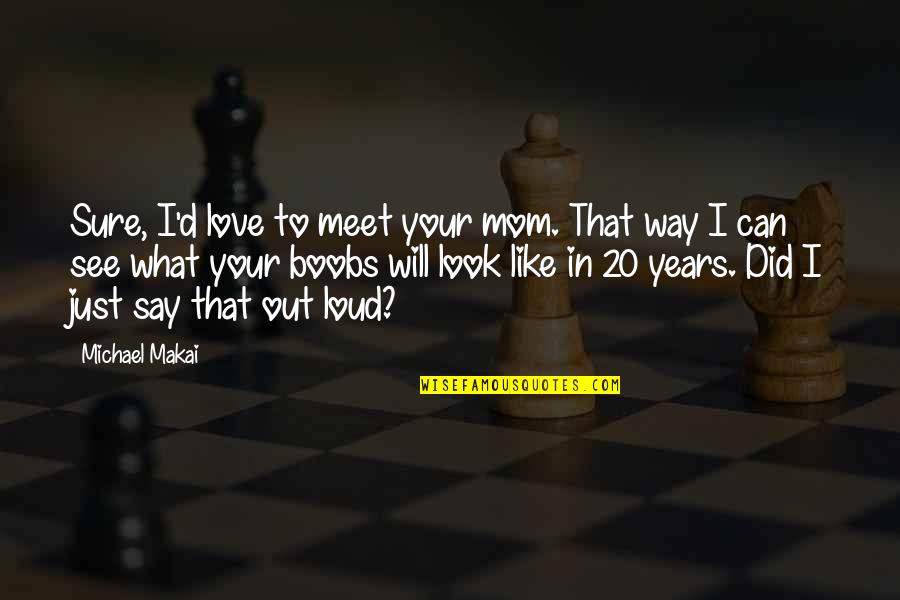 I Love Mom Quotes By Michael Makai: Sure, I'd love to meet your mom. That