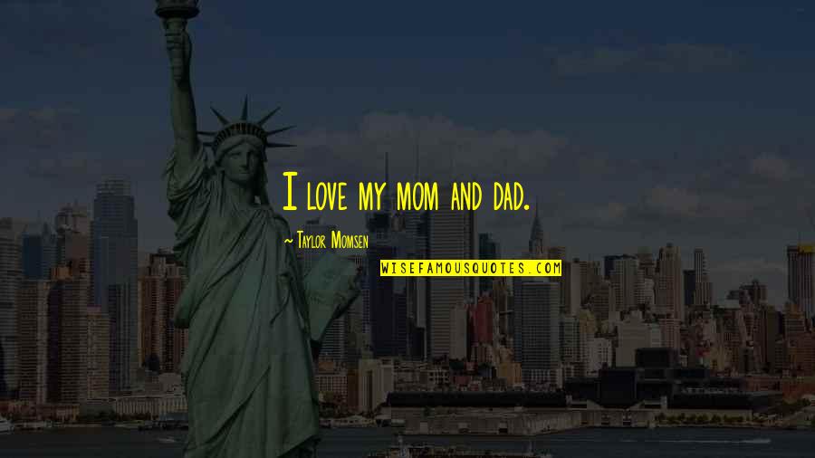 I Love Mom Quotes By Taylor Momsen: I love my mom and dad.