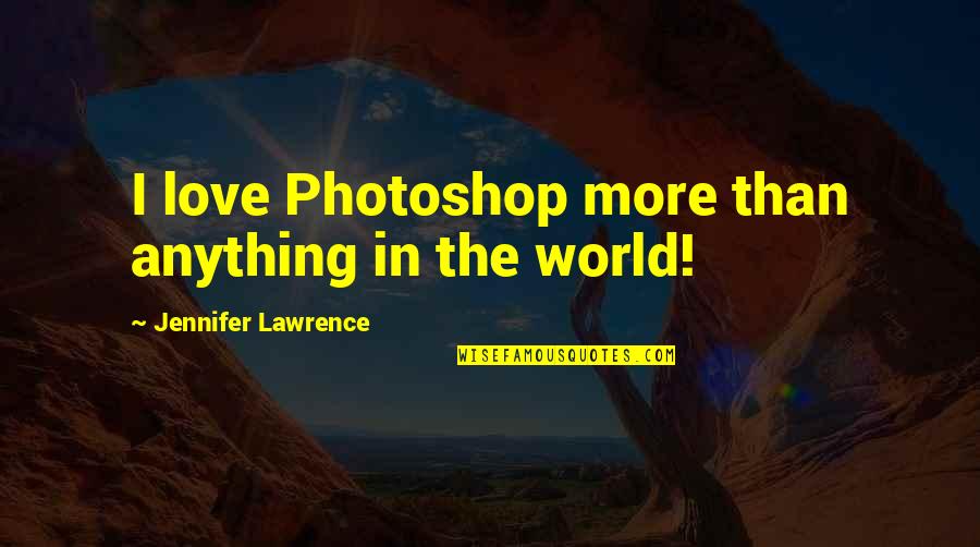 I Love More Than Anything Quotes By Jennifer Lawrence: I love Photoshop more than anything in the
