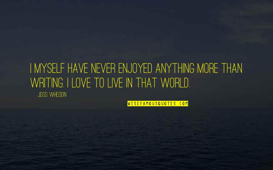I Love More Than Anything Quotes By Joss Whedon: I myself have never enjoyed anything more than