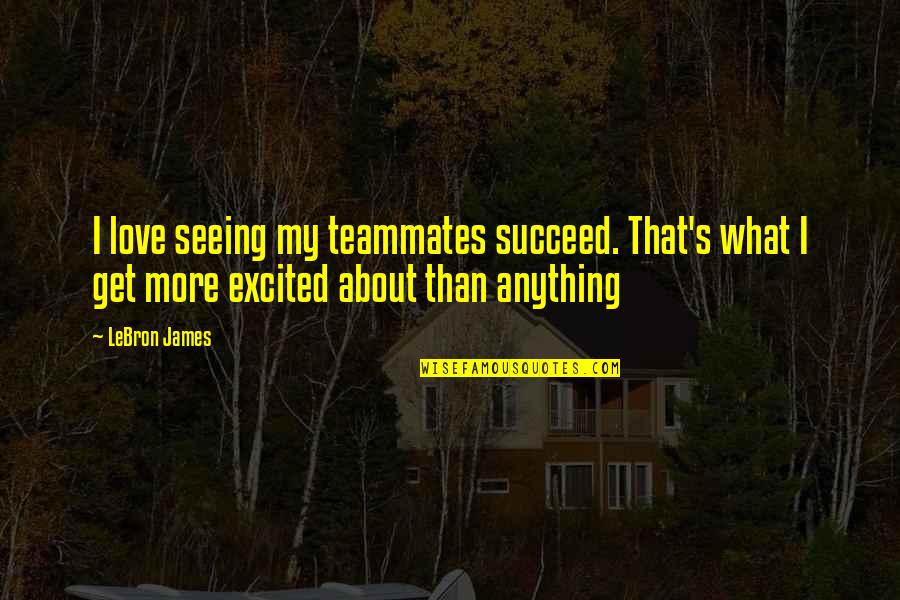 I Love More Than Anything Quotes By LeBron James: I love seeing my teammates succeed. That's what