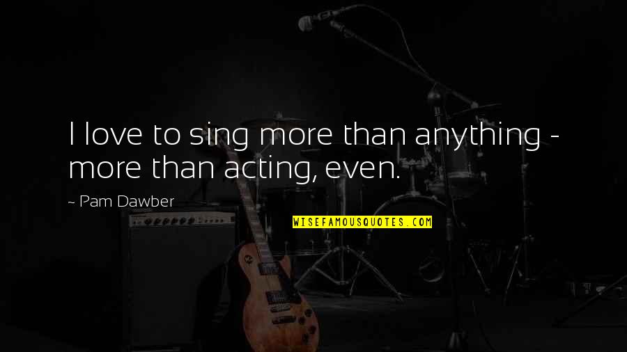 I Love More Than Anything Quotes By Pam Dawber: I love to sing more than anything -
