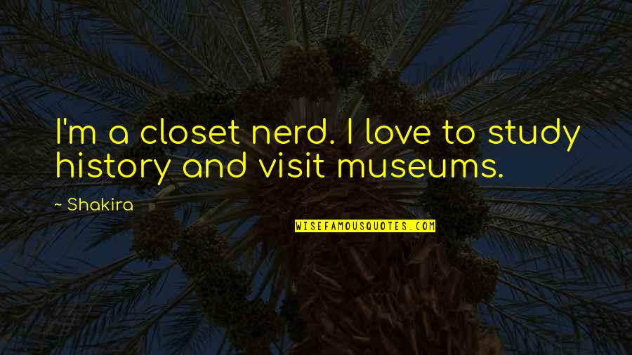 I Love Museums Quotes By Shakira: I'm a closet nerd. I love to study