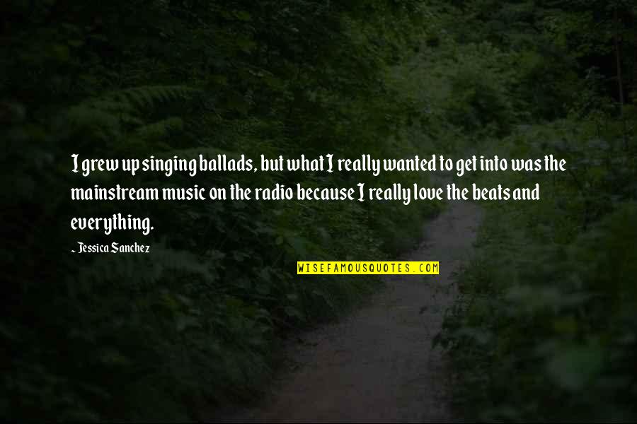 I Love Music Because Quotes By Jessica Sanchez: I grew up singing ballads, but what I