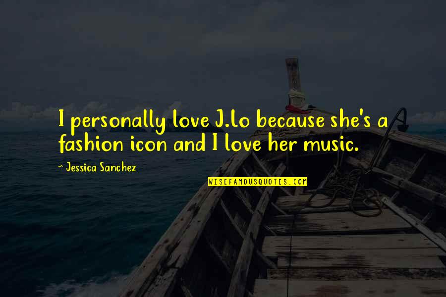 I Love Music Because Quotes By Jessica Sanchez: I personally love J.Lo because she's a fashion