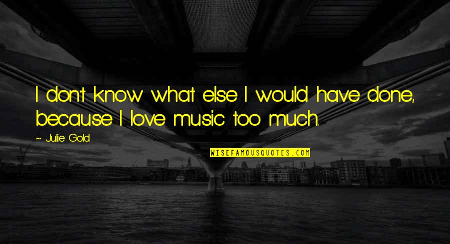 I Love Music Because Quotes By Julie Gold: I don't know what else I would have