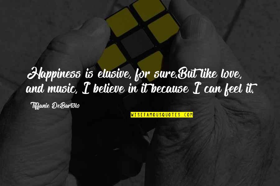 I Love Music Because Quotes By Tiffanie DeBartolo: Happiness is elusive, for sure.But like love, and