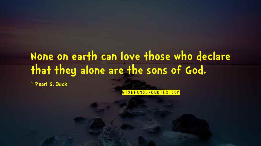 I Love My 3 Sons Quotes By Pearl S. Buck: None on earth can love those who declare