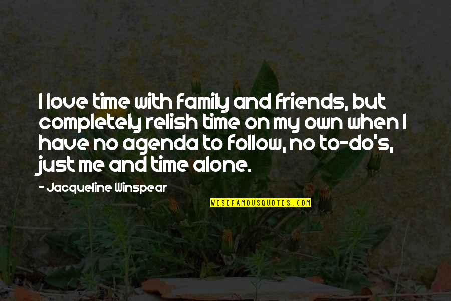 I Love My Alone Time Quotes By Jacqueline Winspear: I love time with family and friends, but I Love My Alone Time Quotes By Jacqueline Winspear: I love time with family and friends, but