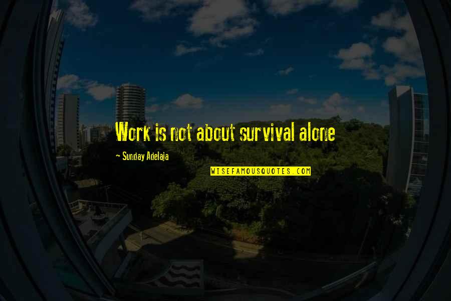 I Love My Alone Time Quotes By Sunday Adelaja: Work is not about survival alone I Love My Alone Time Quotes By Sunday Adelaja: Work is not about survival alone