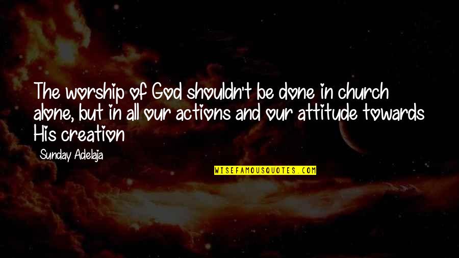 I Love My Alone Time Quotes By Sunday Adelaja: The worship of God shouldn't be done in I Love My Alone Time Quotes By Sunday Adelaja: The worship of God shouldn't be done in