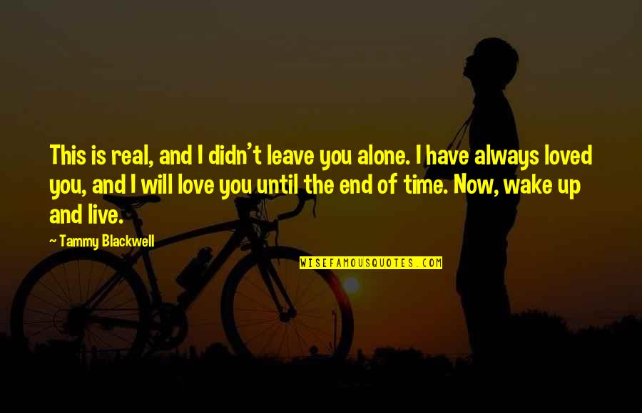 I Love My Alone Time Quotes By Tammy Blackwell: This is real, and I didn't leave you I Love My Alone Time Quotes By Tammy Blackwell: This is real, and I didn't leave you