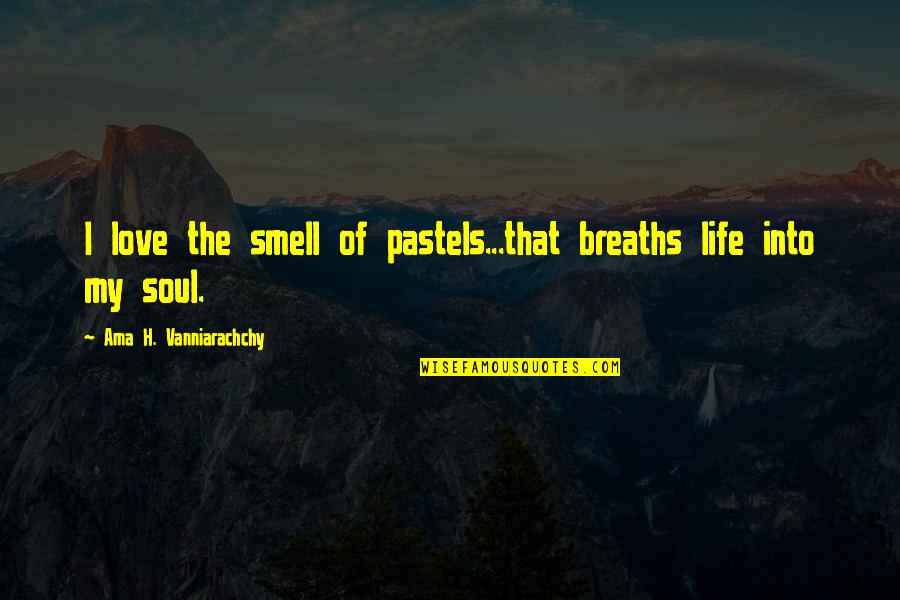 I Love My Art Quotes By Ama H. Vanniarachchy: I love the smell of pastels...that breaths life