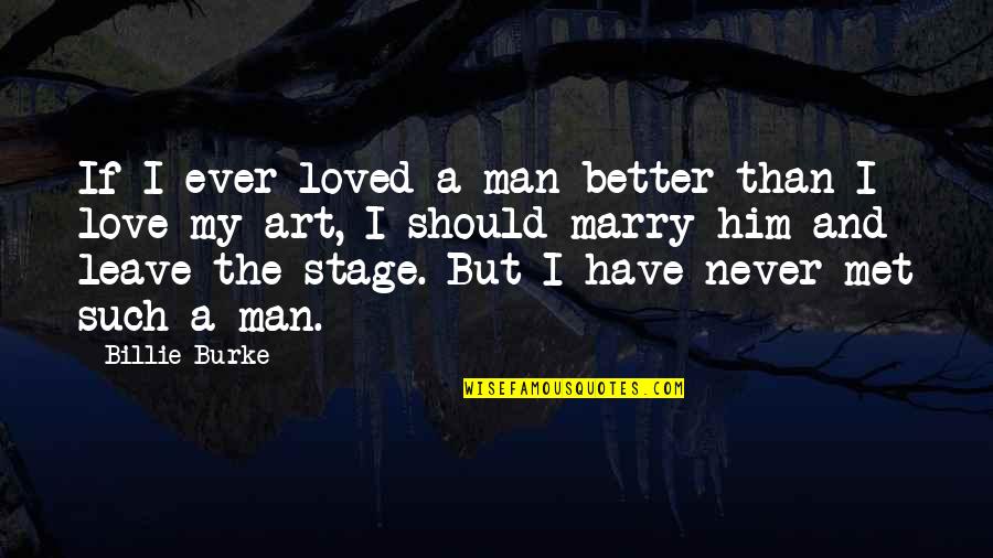 I Love My Art Quotes By Billie Burke: If I ever loved a man better than