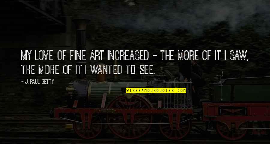 I Love My Art Quotes By J. Paul Getty: My love of fine art increased - the