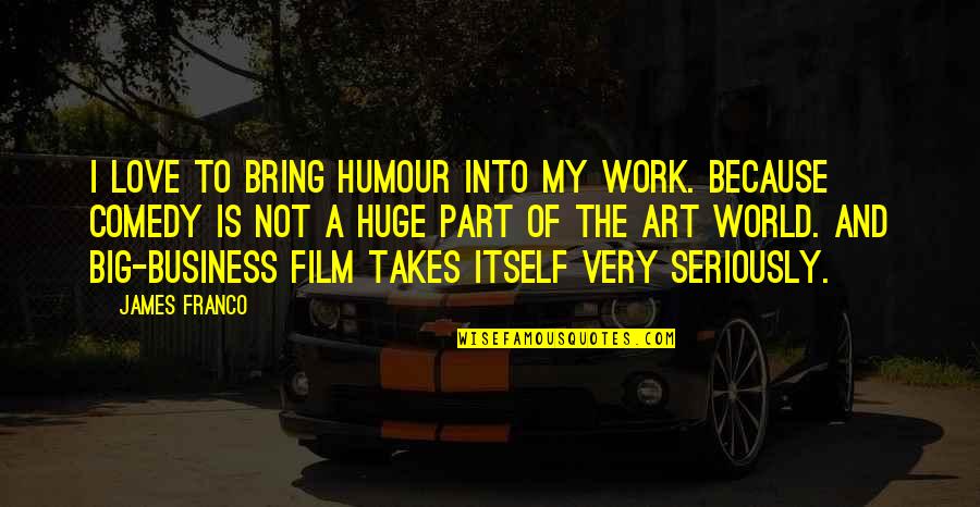 I Love My Art Quotes By James Franco: I love to bring humour into my work.