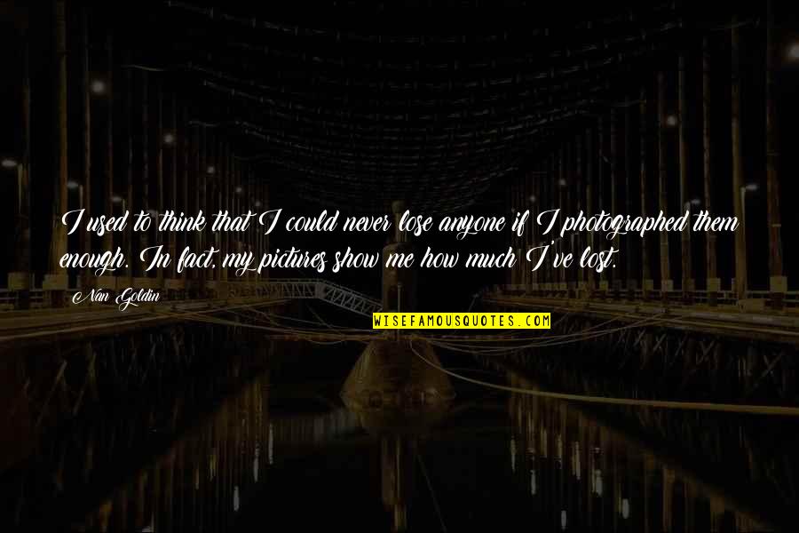 I Love My Art Quotes By Nan Goldin: I used to think that I could never