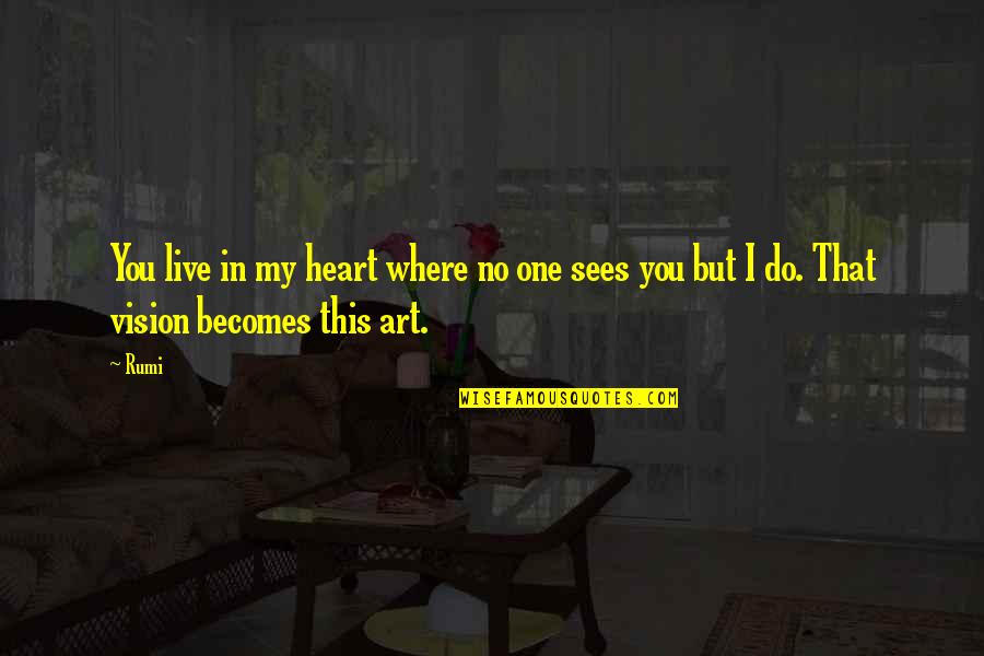 I Love My Art Quotes By Rumi: You live in my heart where no one