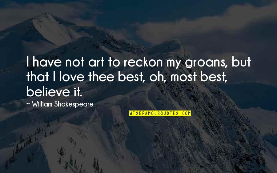 I Love My Art Quotes By William Shakespeare: I have not art to reckon my groans,