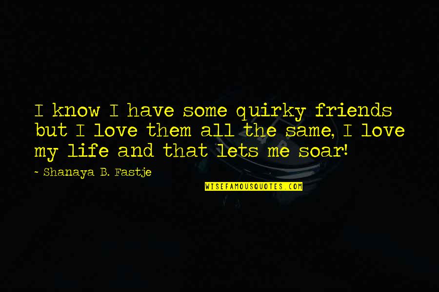 I Love My B.f Quotes By Shanaya B. Fastje: I know I have some quirky friends but