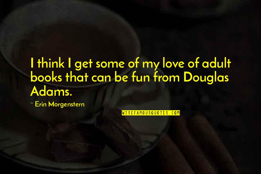 I Love My Books Quotes By Erin Morgenstern: I think I get some of my love