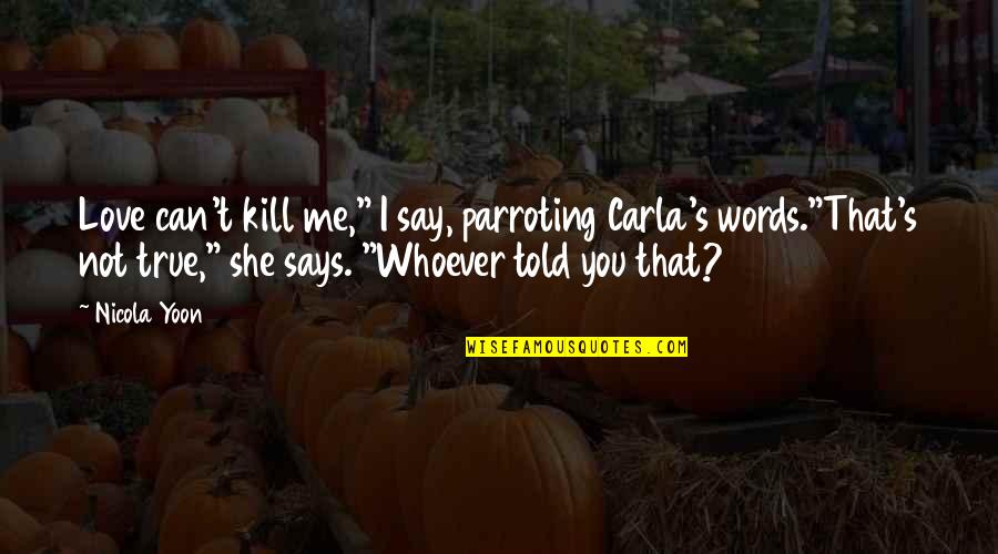 I Love My Boyfriend But Im Not Happy Anymore Quotes By Nicola Yoon: Love can't kill me," I say, parroting Carla's