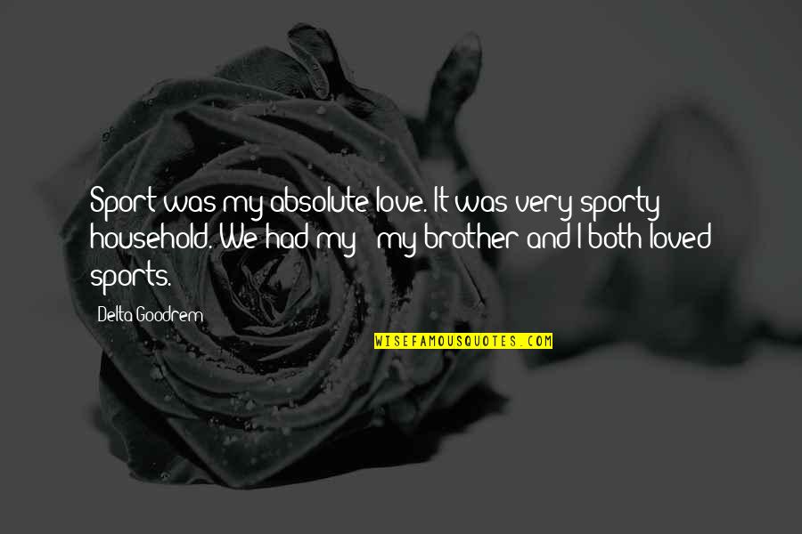I Love My Brother Quotes By Delta Goodrem: Sport was my absolute love. It was very I Love My Brother Quotes By Delta Goodrem: Sport was my absolute love. It was very