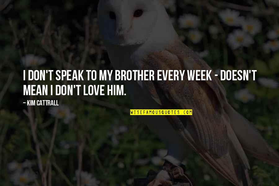 I Love My Brother Quotes By Kim Cattrall: I don't speak to my brother every week