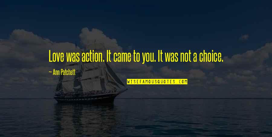 I Love My Choice Quotes By Ann Patchett: Love was action. It came to you. It