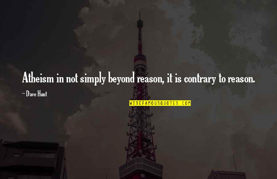 I Love My Collar Bones Quotes By Dave Hunt: Atheism in not simply beyond reason, it is