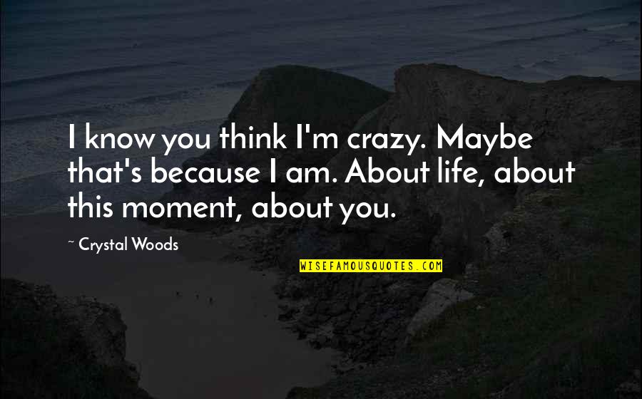 I Love My Crazy Boyfriend Quotes By Crystal Woods: I know you think I'm crazy. Maybe that's