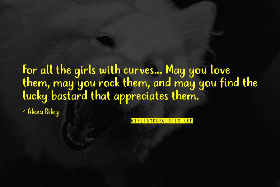 I Love My Curves Quotes By Alexa Riley: For all the girls with curves... May you I Love My Curves Quotes By Alexa Riley: For all the girls with curves... May you