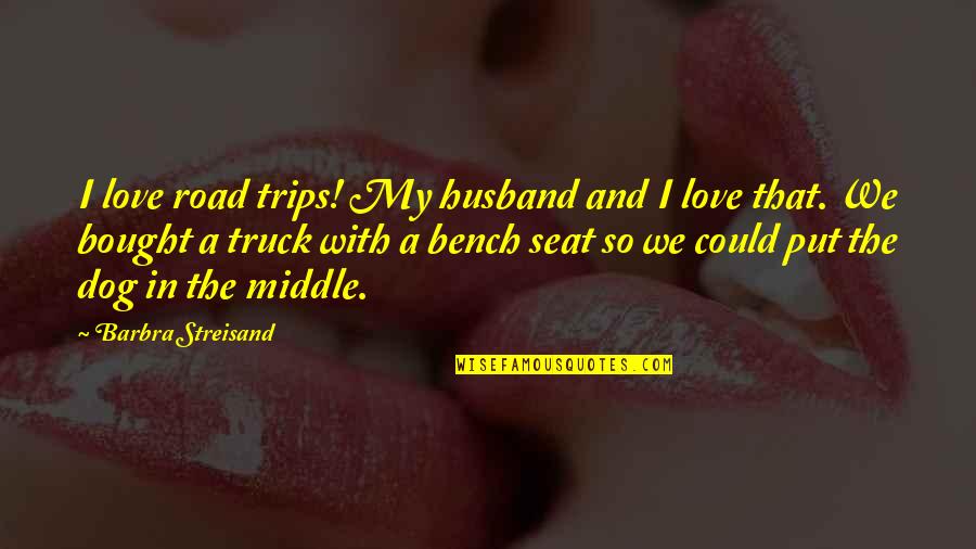 I Love My Dog Quotes By Barbra Streisand: I love road trips! My husband and I