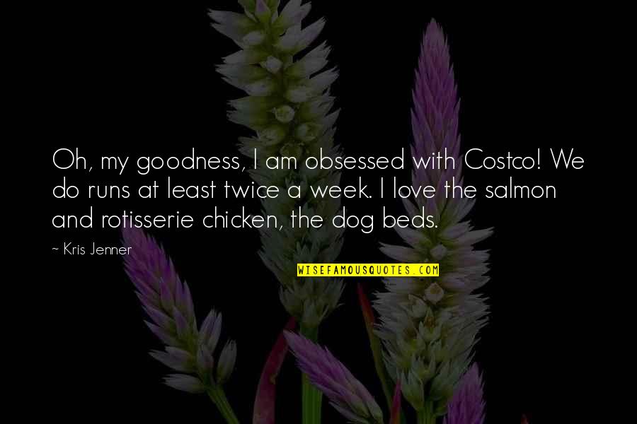 I Love My Dog Quotes By Kris Jenner: Oh, my goodness, I am obsessed with Costco!