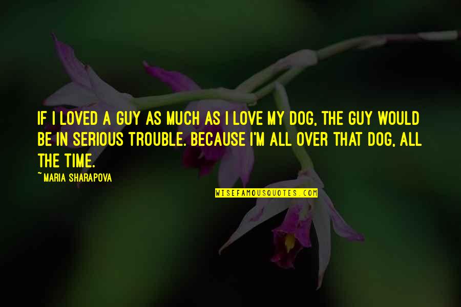 I Love My Dog Quotes By Maria Sharapova: If I loved a guy as much as