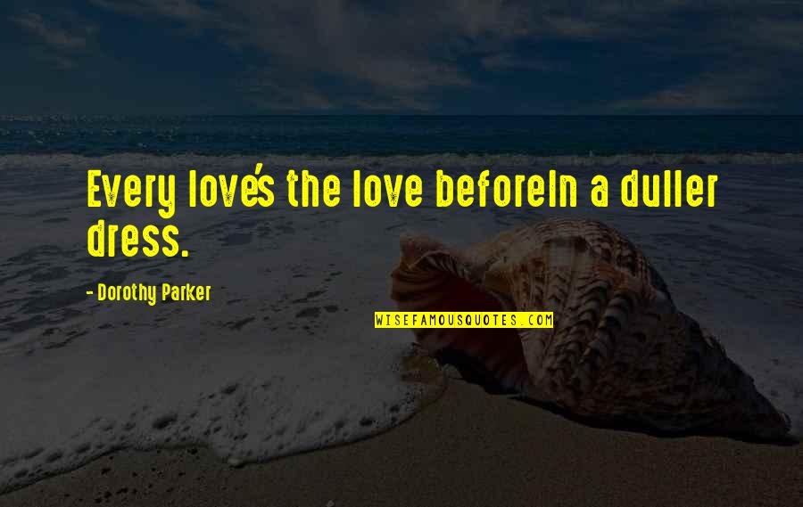 I Love My Dress Quotes By Dorothy Parker: Every love's the love beforeIn a duller dress.