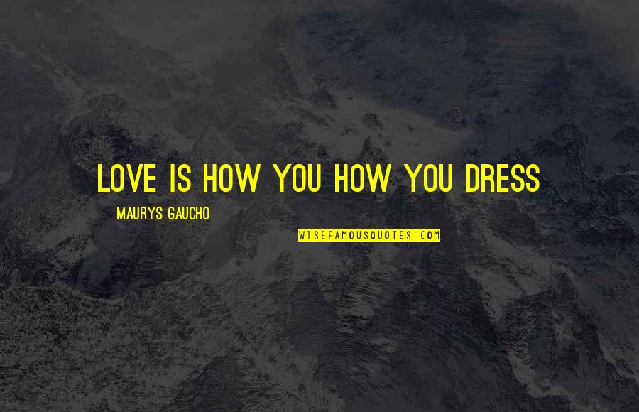 I Love My Dress Quotes By Maurys Gaucho: Love Is How You How You Dress