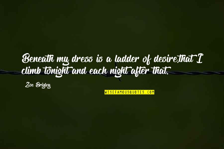 I Love My Dress Quotes By Zoe Brigley: Beneath my dress is a ladder of desire,that