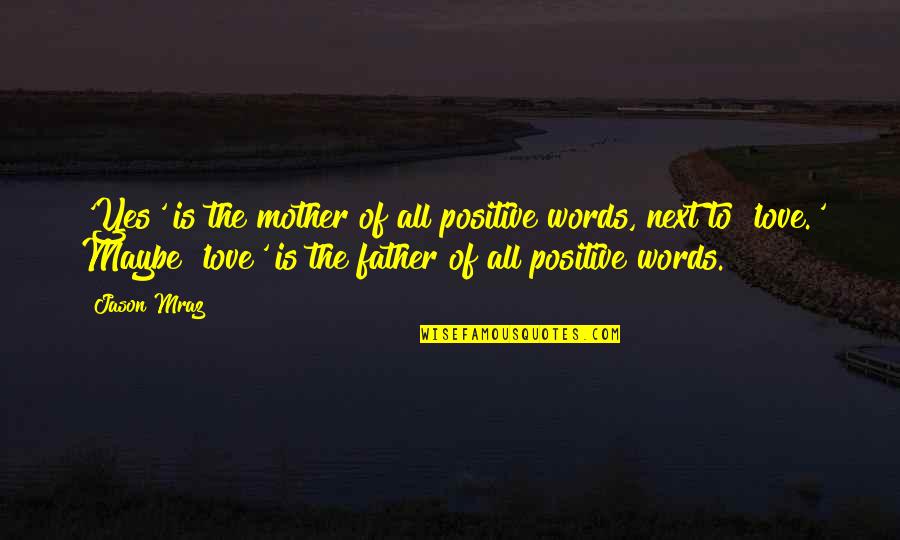 I Love My Father And Mother Quotes By Jason Mraz: 'Yes' is the mother of all positive words,