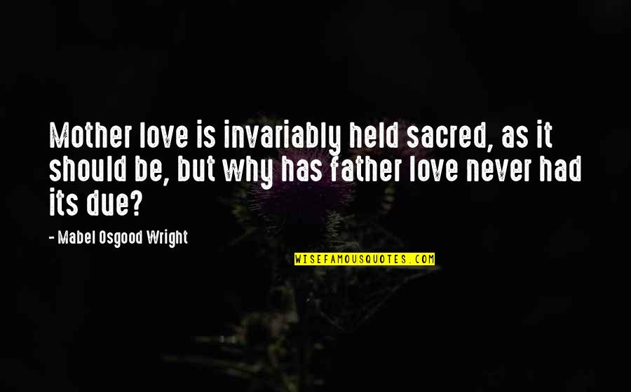 I Love My Father And Mother Quotes By Mabel Osgood Wright: Mother love is invariably held sacred, as it