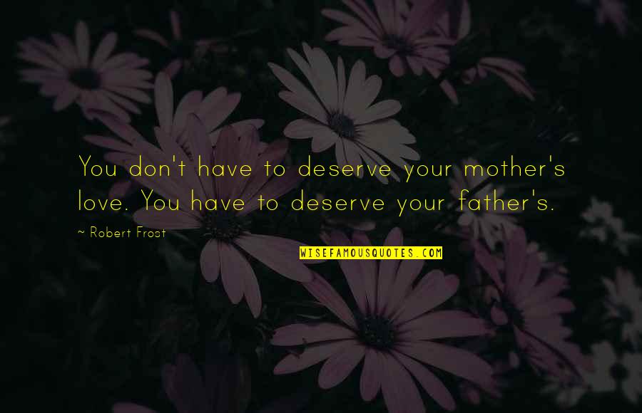 I Love My Father And Mother Quotes By Robert Frost: You don't have to deserve your mother's love.