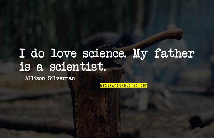 I Love My Father Quotes By Allison Silverman: I do love science. My father is a