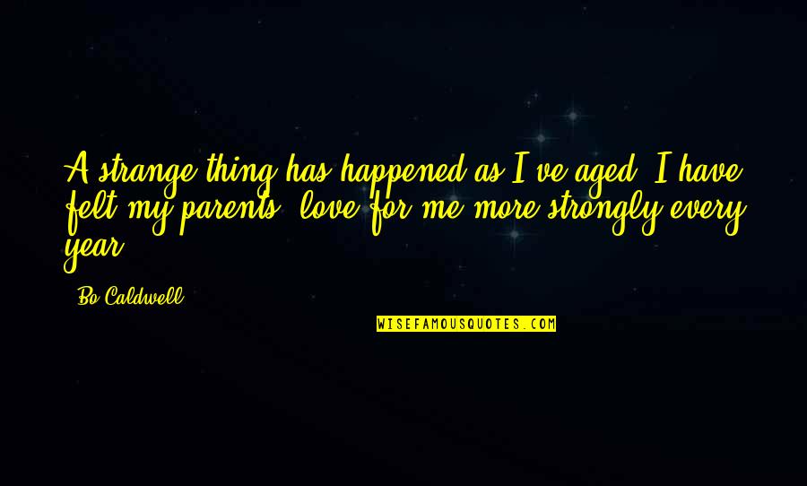 I Love My Father Quotes By Bo Caldwell: A strange thing has happened as I've aged;