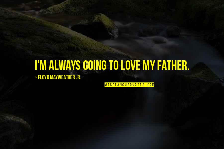 I Love My Father Quotes By Floyd Mayweather Jr.: I'm always going to love my father.