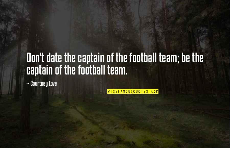 I Love My Football Team Quotes By Courtney Love: Don't date the captain of the football team;
